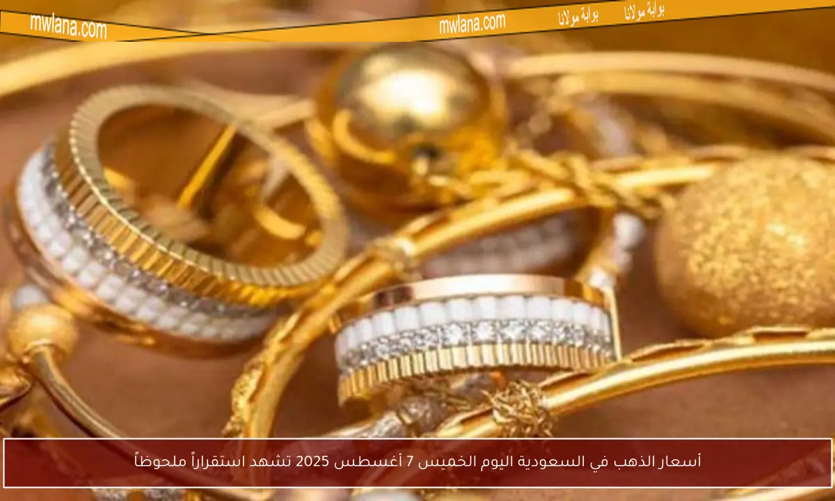 أسعار الذهب في السعودية اليوم الخميس 7 أغسطس 2025 تشهد استقراراً ملحوظاً