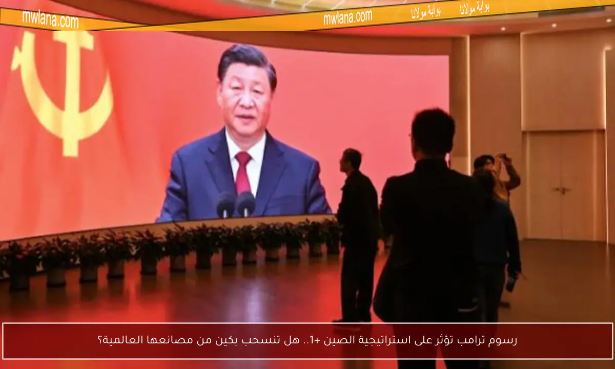 رسوم ترامب تؤثر على استراتيجية الصين +1.. هل تنسحب بكين من مصانعها العالمية؟
