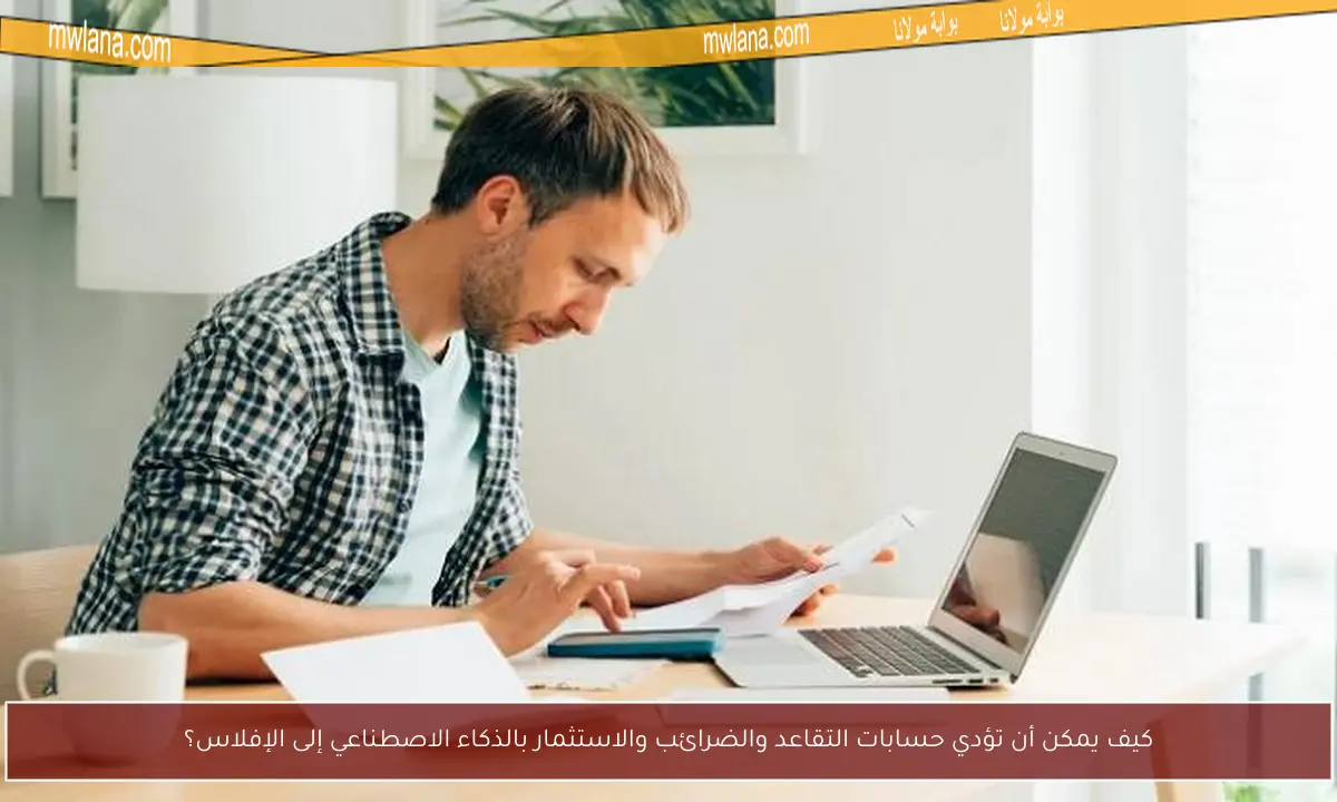 كيف يمكن أن تؤدي حسابات التقاعد والضرائب والاستثمار بالذكاء الاصطناعي إلى الإفلاس؟