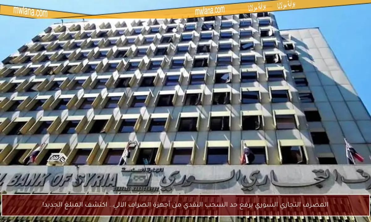 المصرف التجاري السوري يرفع حد السحب النقدي من أجهزة الصراف الآلي.. اكتشف المبلغ الجديد!
