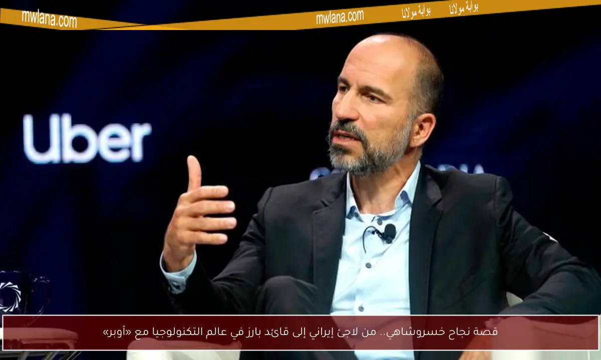 قصة نجاح خسروشاهي.. من لاجئ إيراني إلى قائد بارز في عالم التكنولوجيا مع «أوبر»