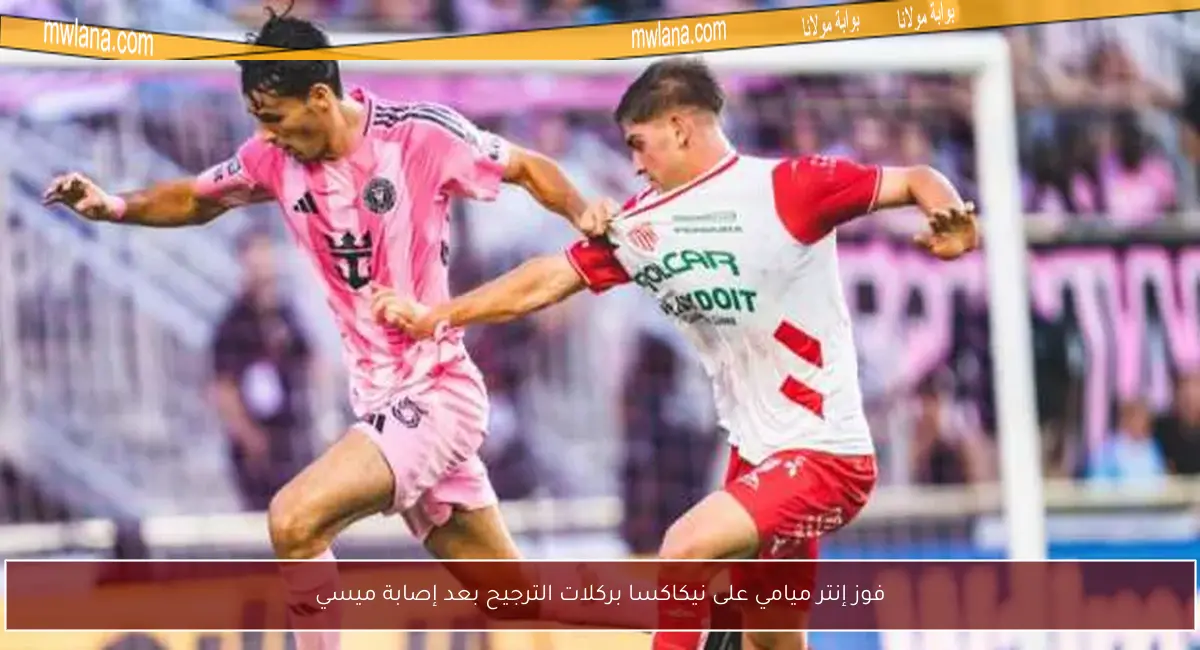 فوز إنتر ميامي على نيكاكسا بركلات الترجيح بعد إصابة ميسي