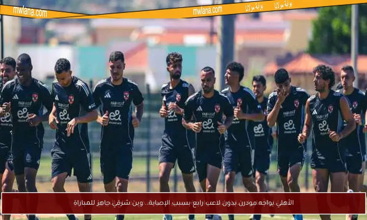 الأهلي يواجه مودرن بدون لاعب رابع بسبب الإصابة.. وبن شرقي جاهز للمباراة