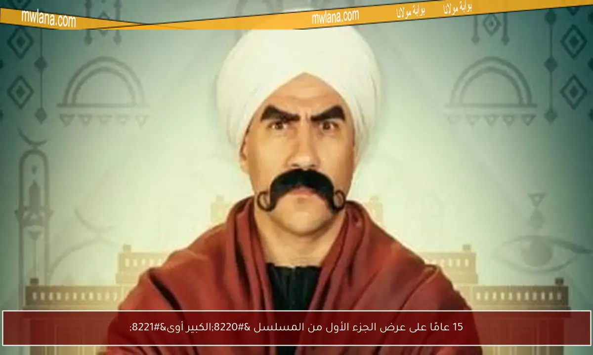 15 عامًا على عرض الجزء الأول من المسلسل “الكبير أوى”