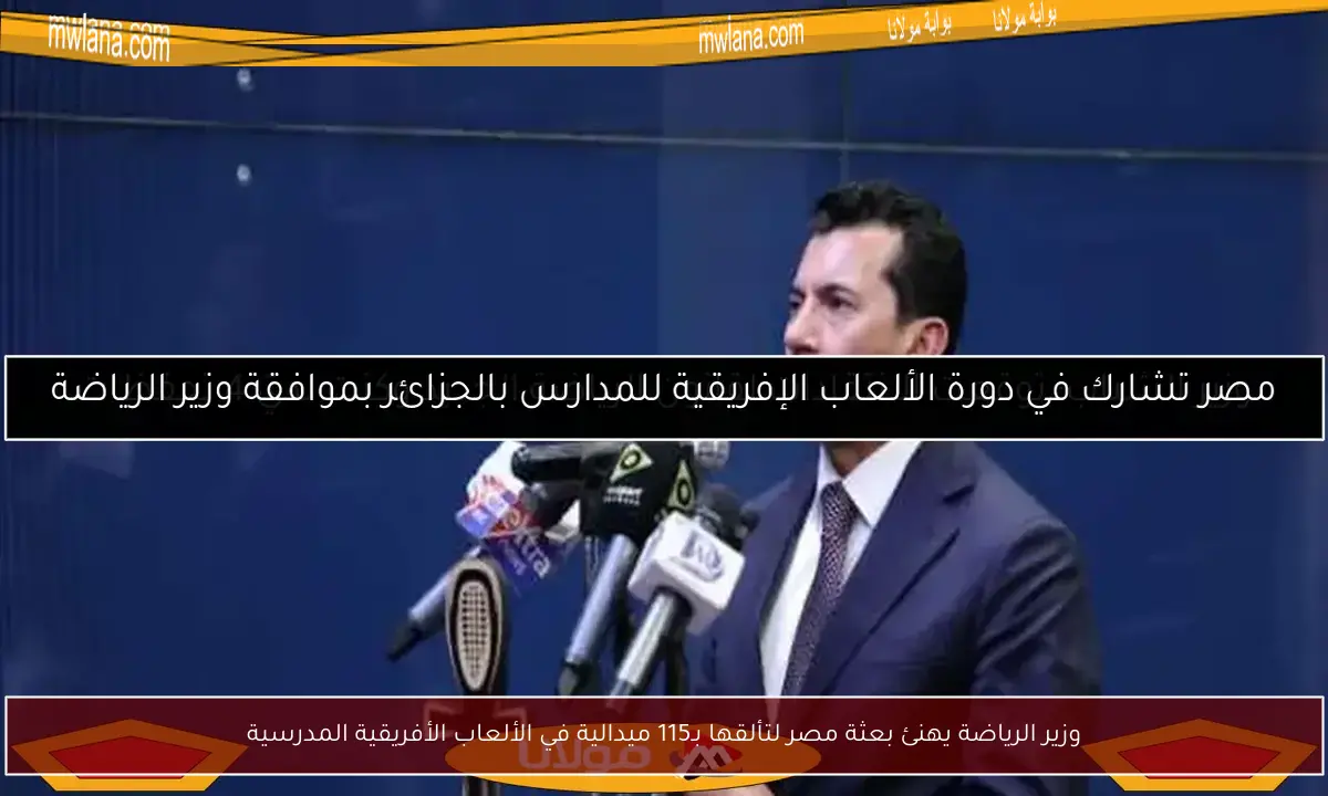 وزير الرياضة يهنئ بعثة مصر لتألقها بـ115 ميدالية في الألعاب الأفريقية المدرسية