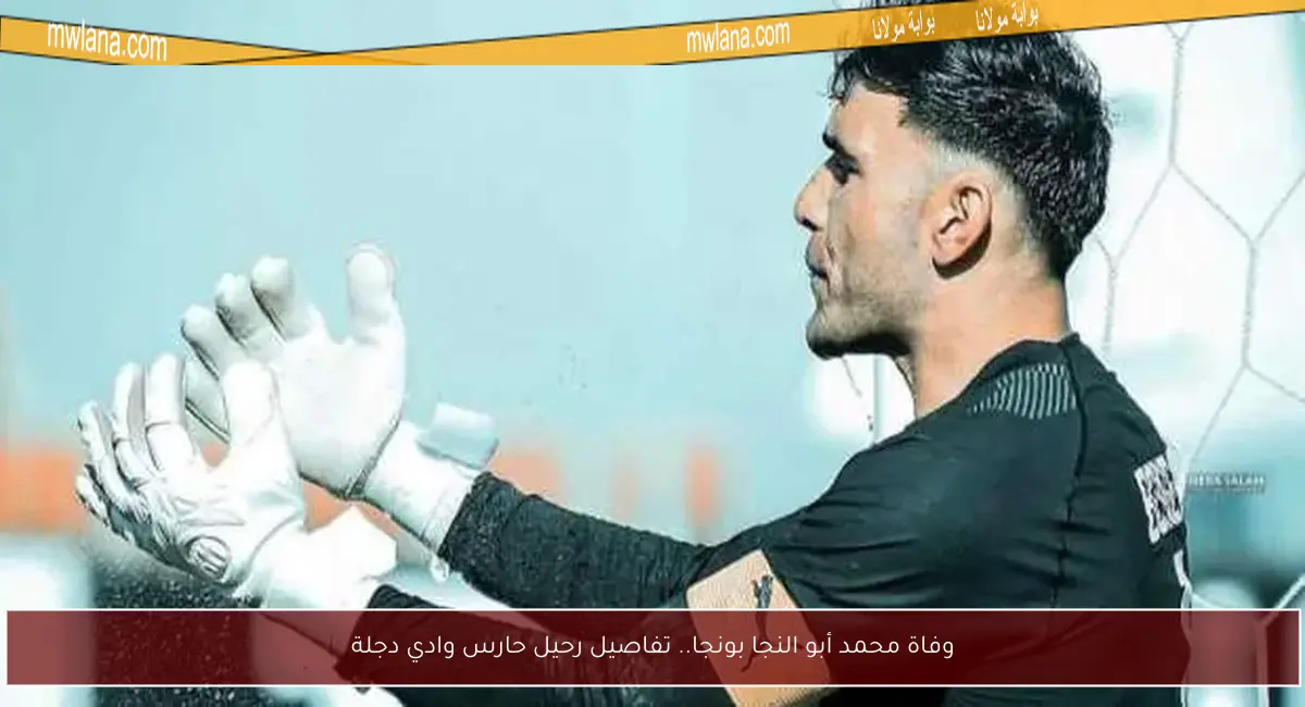 وفاة محمد أبو النجا بونجا.. تفاصيل رحيل حارس وادي دجلة