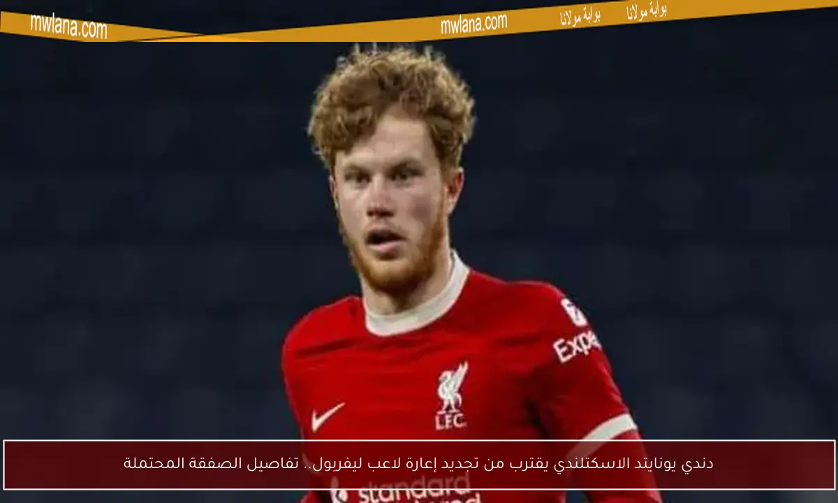 دندي يونايتد الاسكتلندي يقترب من تجديد إعارة لاعب ليفربول.. تفاصيل الصفقة المحتملة
