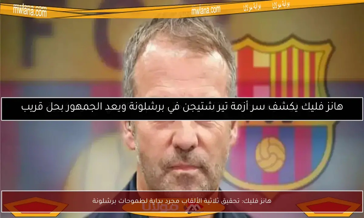 هانز فليك: تحقيق ثلاثية الألقاب مجرد بداية لطموحات برشلونة