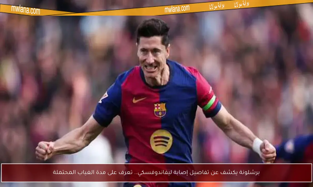 برشلونة يكشف عن تفاصيل إصابة ليفاندوفسكي.. تعرف على مدة الغياب المحتملة