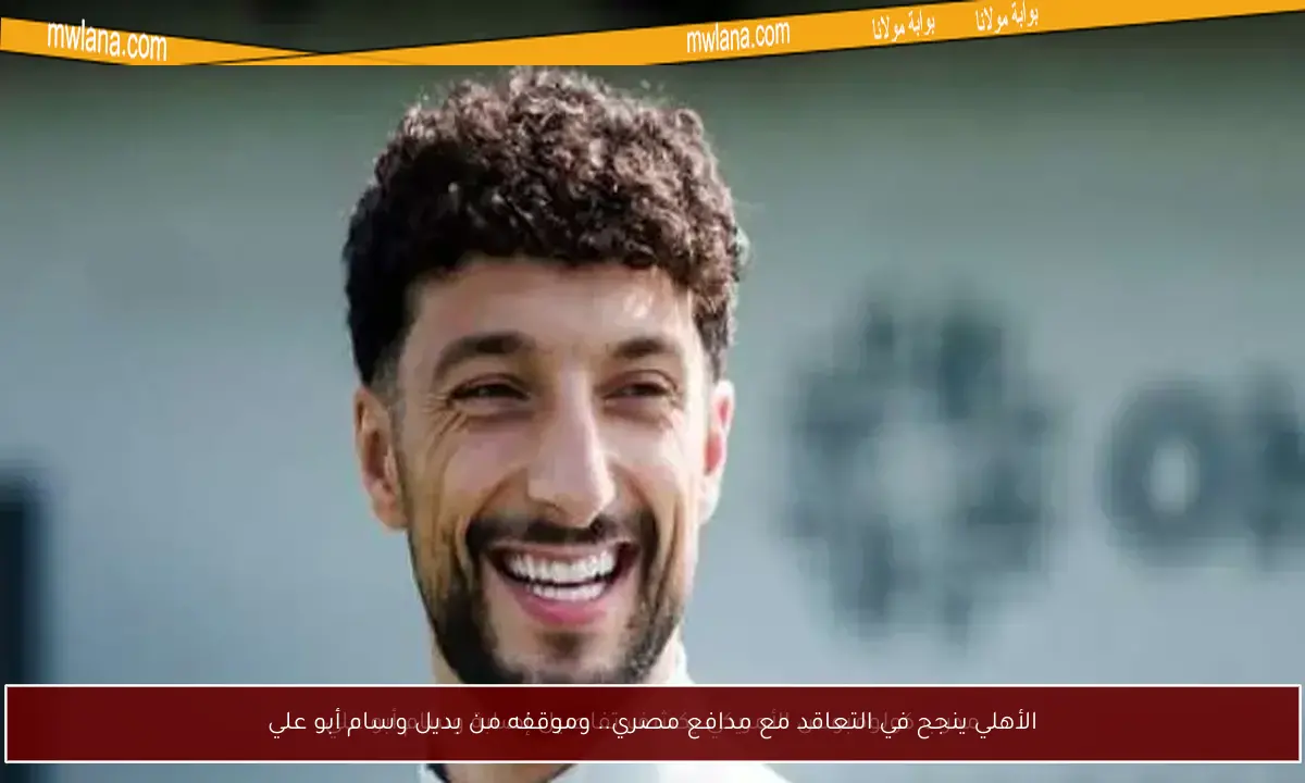 الأهلي ينجح في التعاقد مع مدافع مصري.. وموقفه من بديل وسام أبو علي