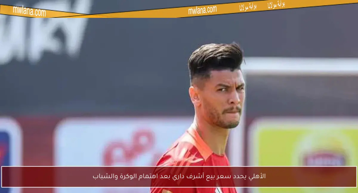 الأهلي يحدد سعر بيع أشرف داري بعد اهتمام الوكرة والشباب