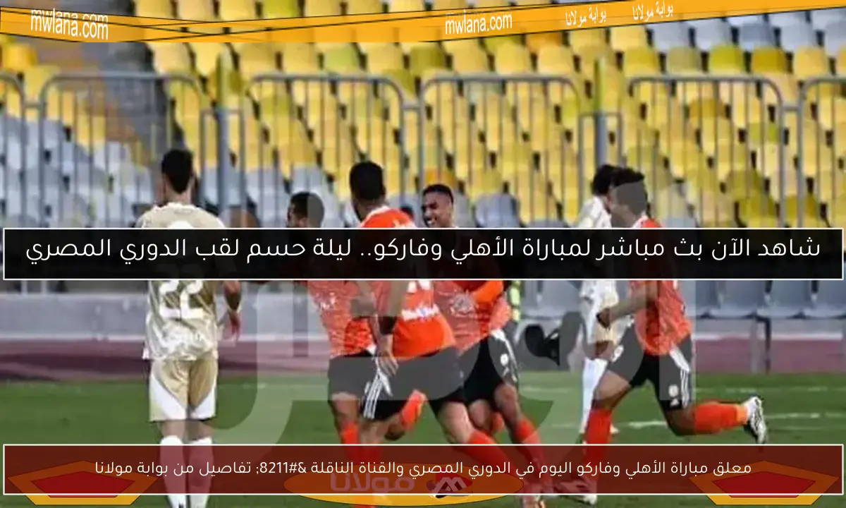 معلق مباراة الأهلي وفاركو اليوم في الدوري المصري والقناة الناقلة – تفاصيل من بوابة مولانا