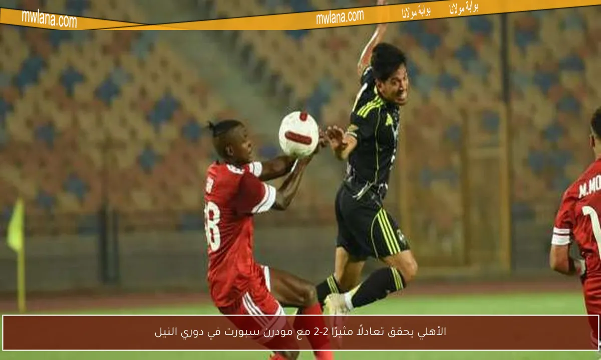 الأهلي يحقق تعادلًا مثيرًا 2-2 مع مودرن سبورت في دوري النيل