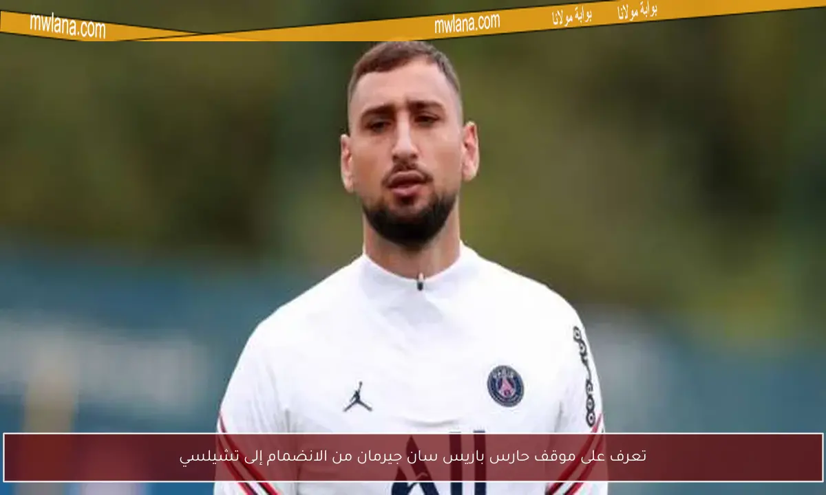 تعرف على موقف حارس باريس سان جيرمان من الانضمام إلى تشيلسي