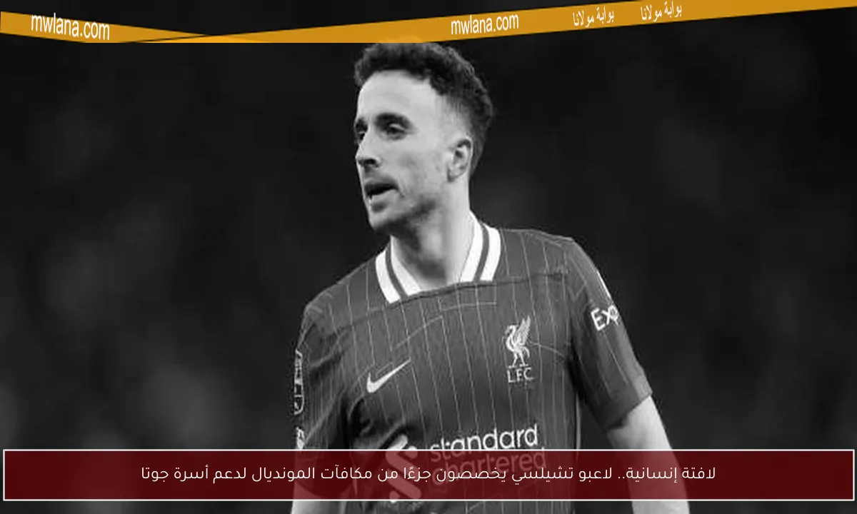 لافتة إنسانية.. لاعبو تشيلسي يخصصون جزءًا من مكافآت المونديال لدعم أسرة جوتا