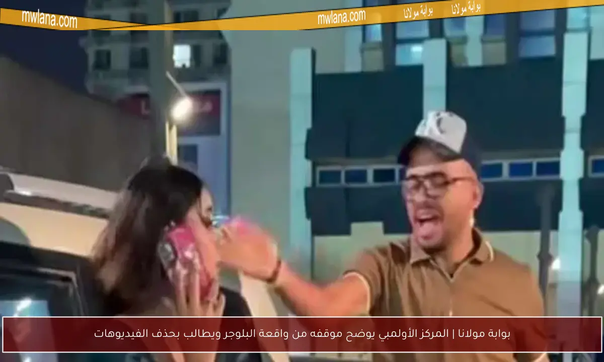 بوابة مولانا | المركز الأولمبي يوضح موقفه من واقعة البلوجر ويطالب بحذف الفيديوهات