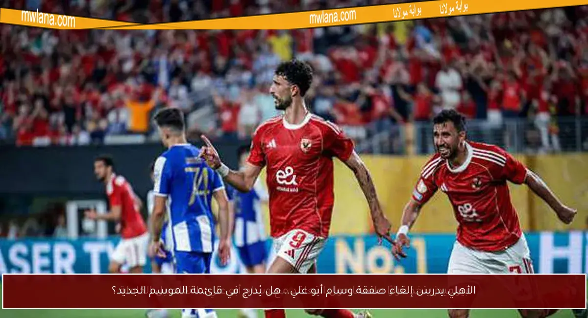 الأهلي يدرس إلغاء صفقة وسام أبو علي.. هل يُدرج في قائمة الموسم الجديد؟