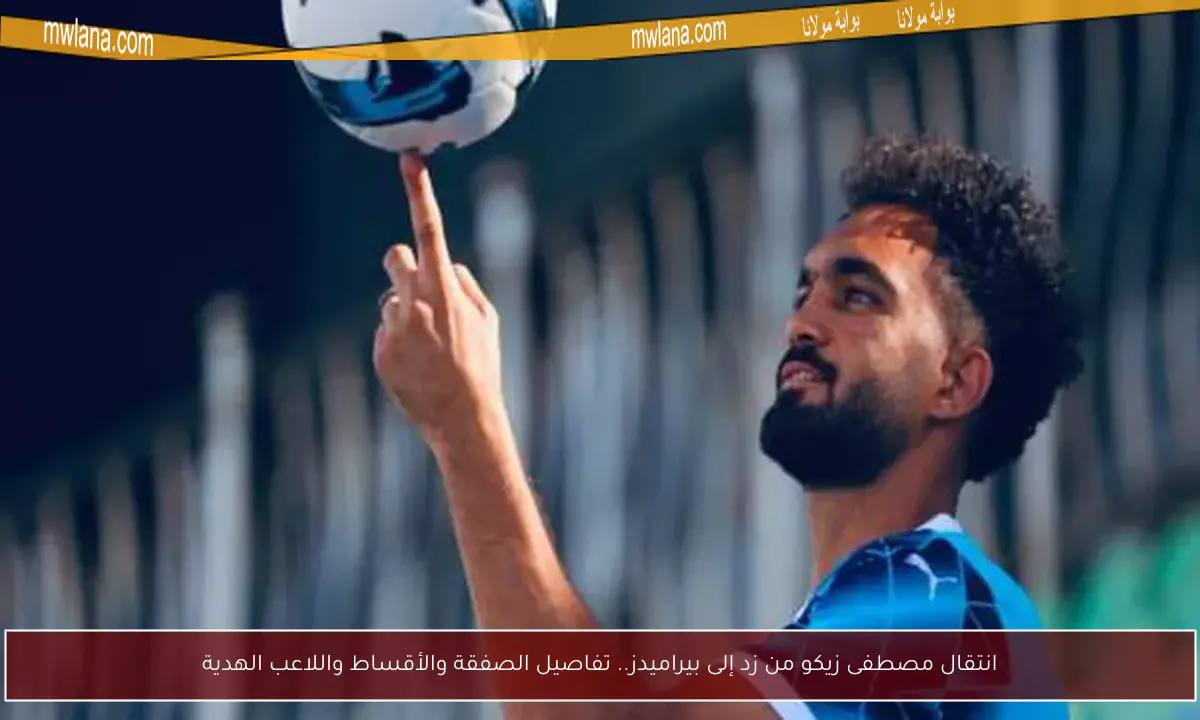 انتقال مصطفى زيكو من زد إلى بيراميدز.. تفاصيل الصفقة والأقساط واللاعب الهدية