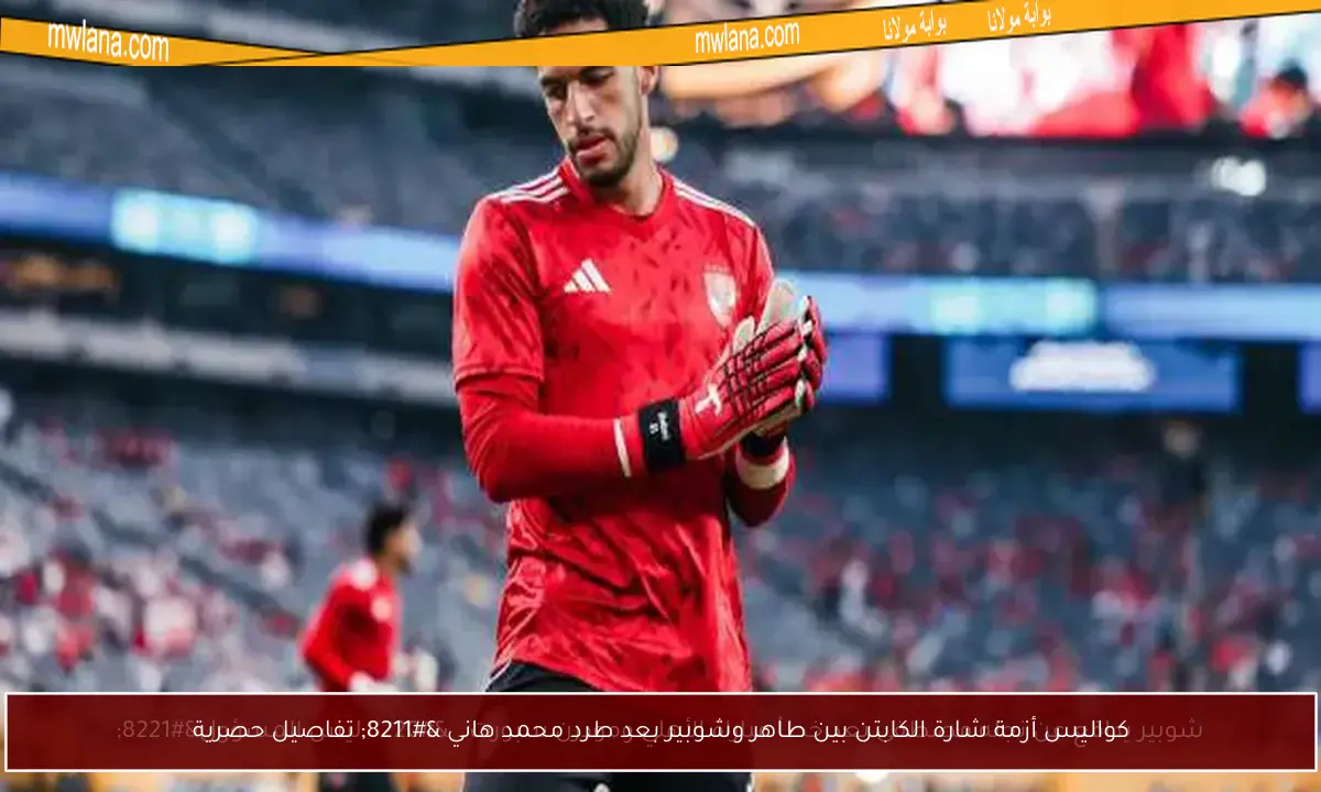 كواليس أزمة شارة الكابتن بين طاهر وشوبير بعد طرد محمد هاني – تفاصيل حصرية