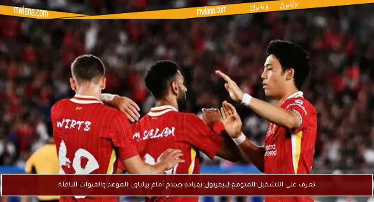 تعرف على التشكيل المتوقع لليفربول بقيادة صلاح أمام بيلباو.. الموعد والقنوات الناقلة