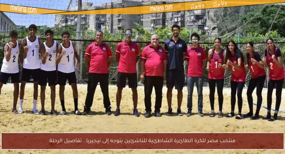 منتخب مصر للكرة الطائرة الشاطئية للناشئين يتوجه إلى نيجيريا.. تفاصيل الرحلة
