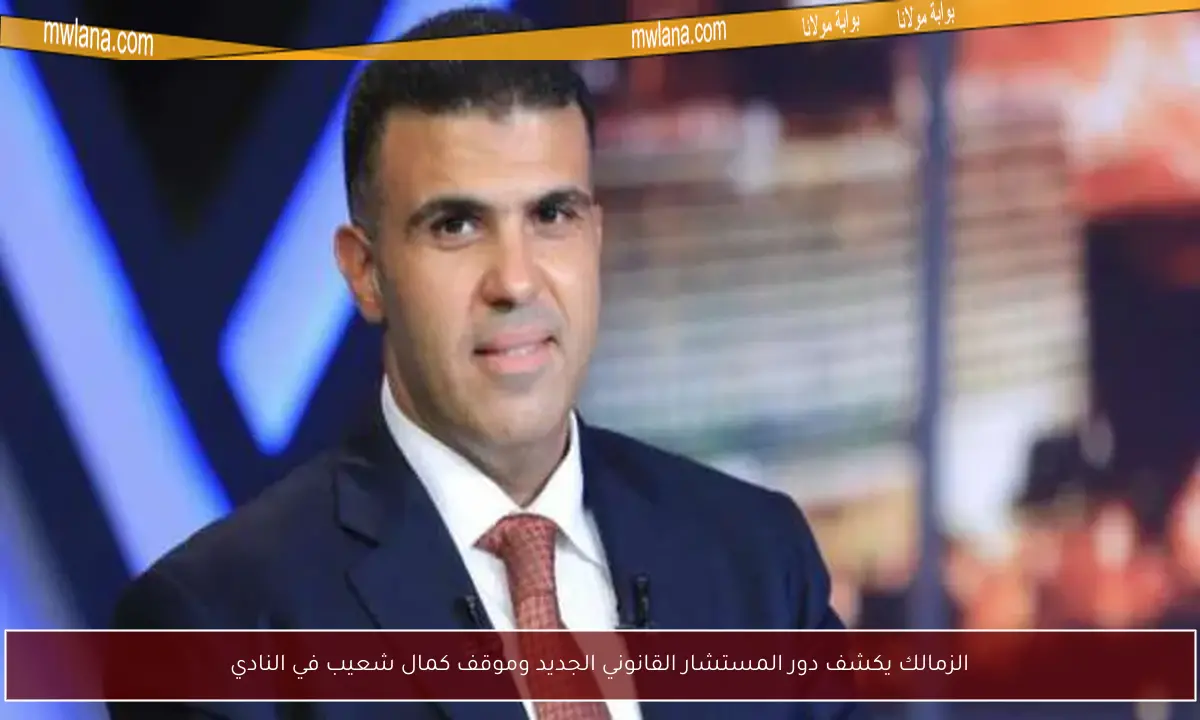الزمالك يكشف دور المستشار القانوني الجديد وموقف كمال شعيب في النادي