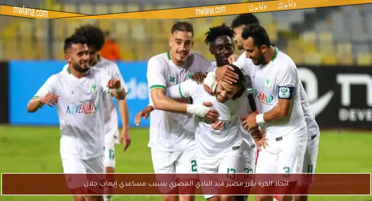 اتحاد الكرة يقرر مصير قيد النادي المصري بسبب مساعدي إيهاب جلال