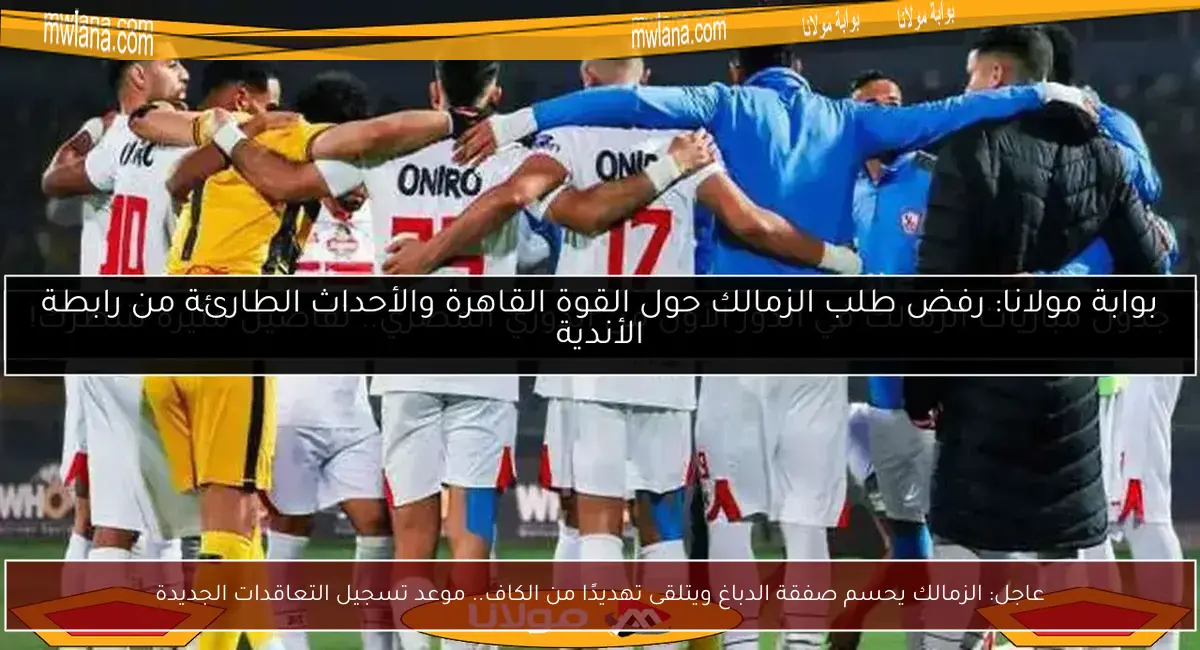 عاجل: الزمالك يحسم صفقة الدباغ ويتلقى تهديدًا من الكاف.. موعد تسجيل التعاقدات الجديدة