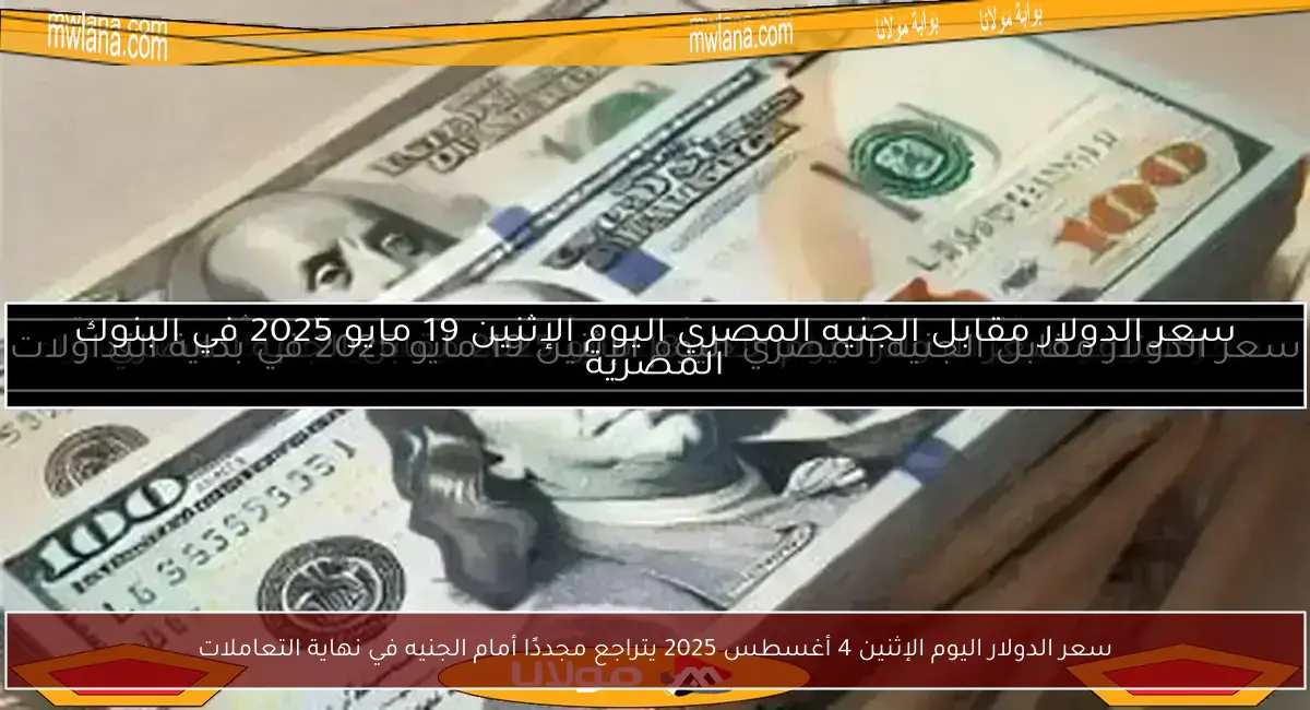 سعر الدولار اليوم الإثنين 4 أغسطس 2025 يتراجع مجددًا أمام الجنيه في نهاية التعاملات