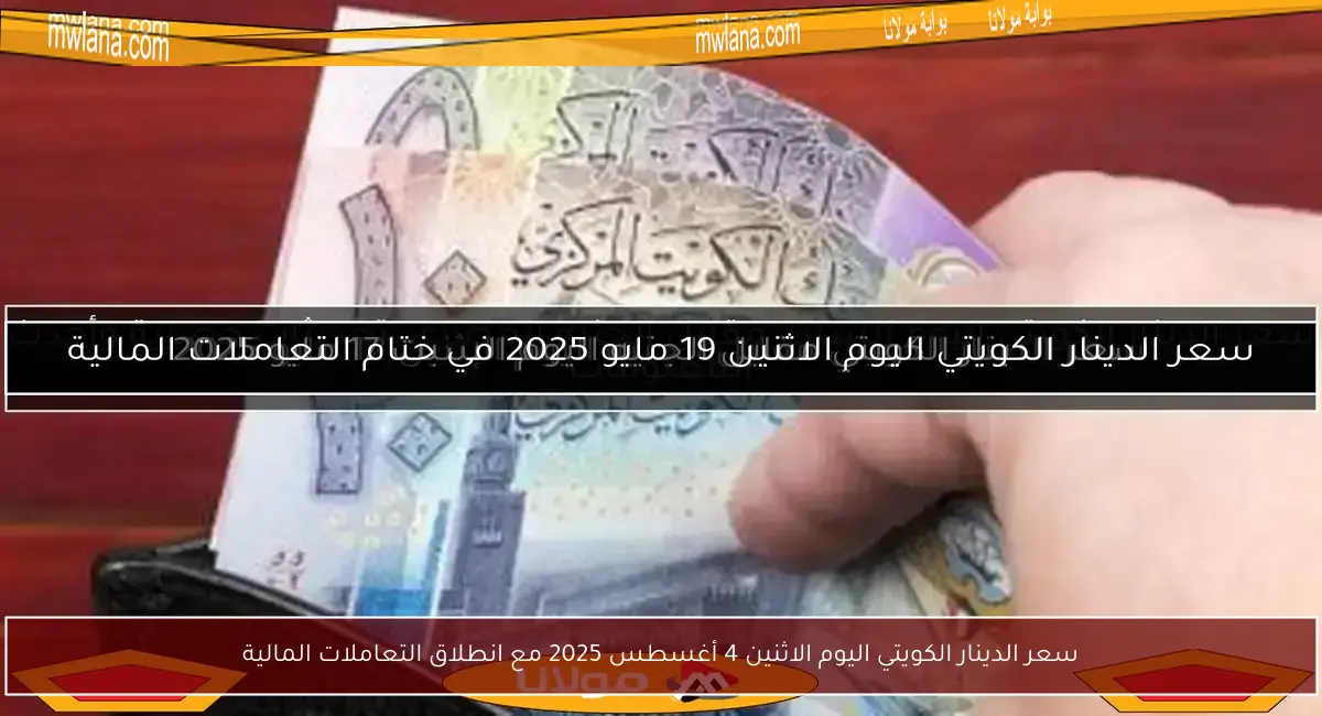 سعر الدينار الكويتي اليوم الاثنين 4 أغسطس 2025 مع انطلاق التعاملات المالية