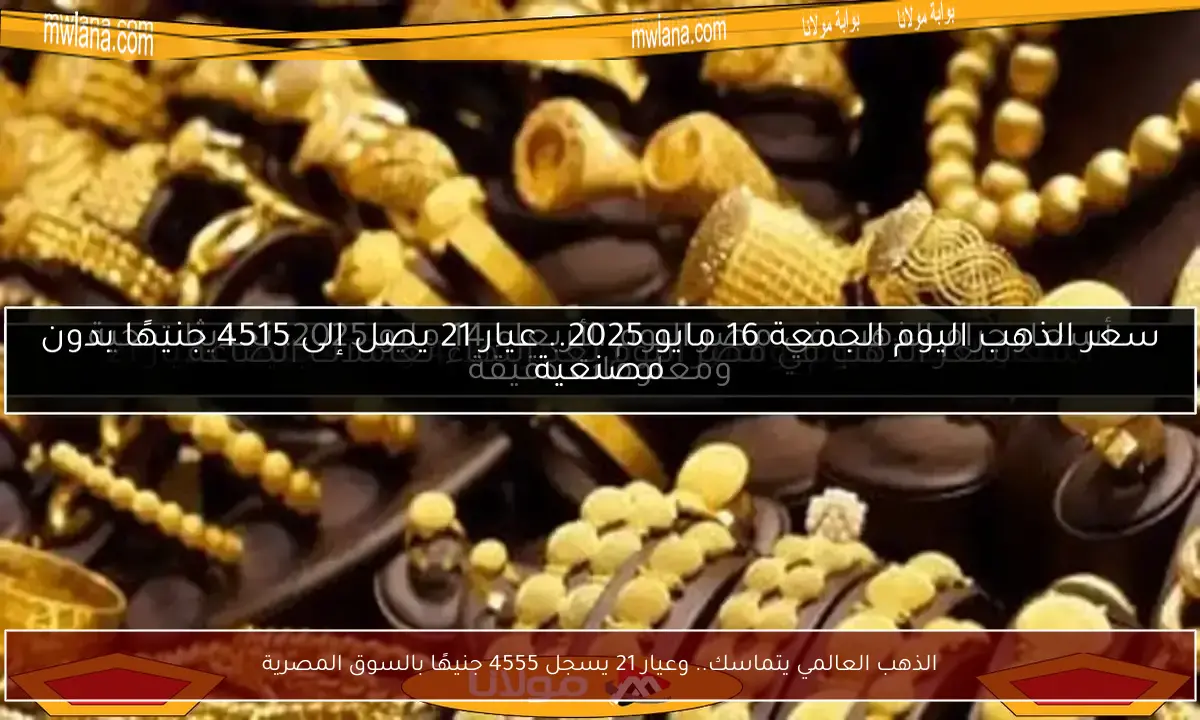 الذهب العالمي يتماسك.. وعيار 21 يسجل 4555 جنيهًا بالسوق المصرية