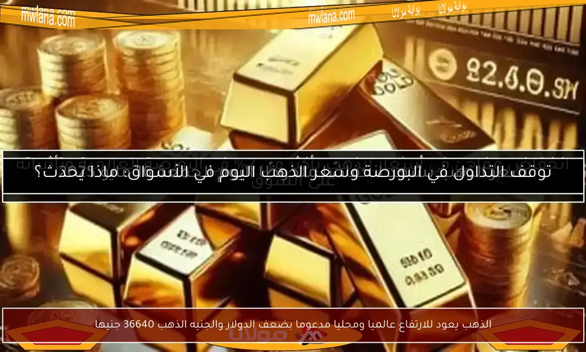 الذهب يعود للارتفاع عالميا ومحليا مدعوما بضعف الدولار والجنيه الذهب 36640 جنيها