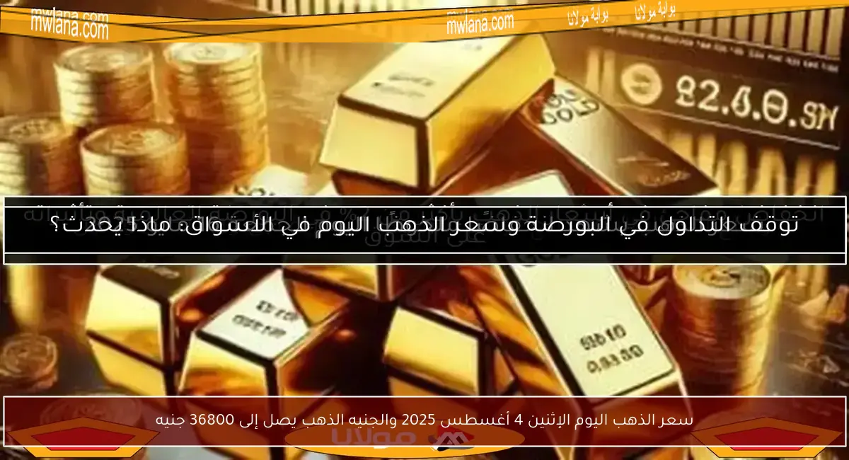 سعر الذهب اليوم الإثنين 4 أغسطس 2025 والجنيه الذهب يصل إلى 36800 جنيه