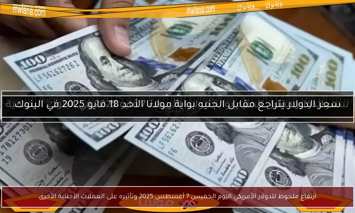 ارتفاع ملحوظ للدولار الأمريكي اليوم الخميس 7 أغسطس 2025 وتأثيره على العملات الأجنبية الأخرى