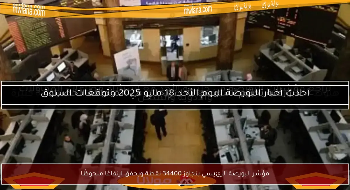 مؤشر البورصة الرئيسي يتجاوز 34400 نقطة ويحقق ارتفاعًا ملحوظًا