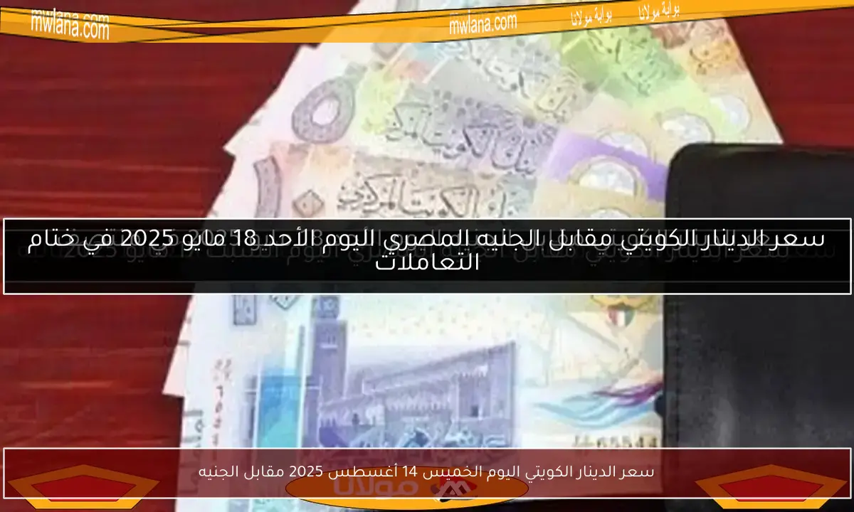 سعر الدينار الكويتي اليوم الخميس 14 أغسطس 2025 مقابل الجنيه