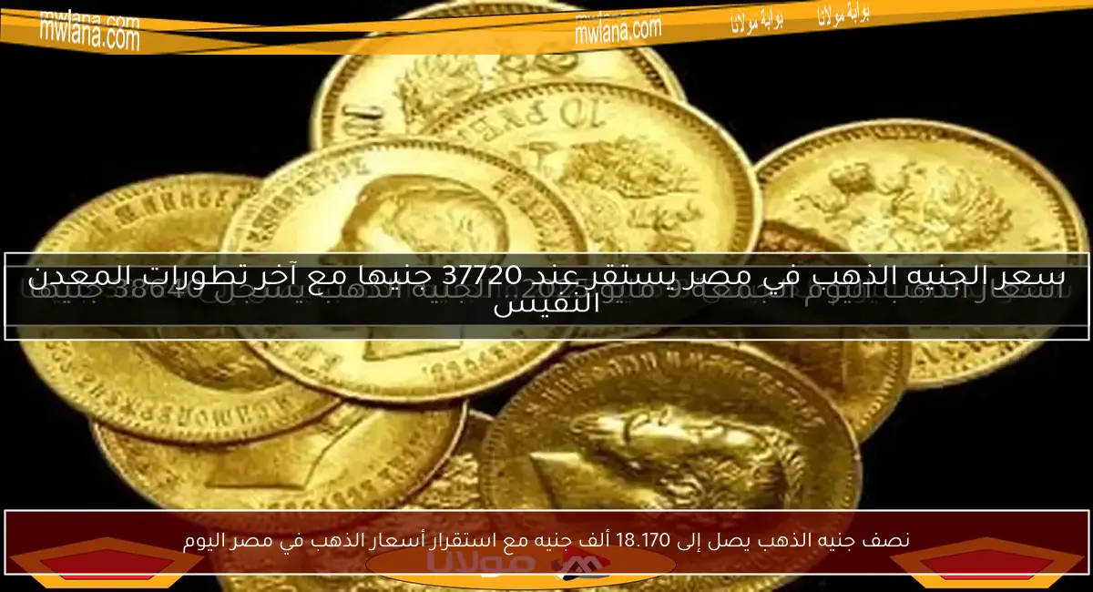 نصف جنيه الذهب يصل إلى 18.170 ألف جنيه مع استقرار أسعار الذهب في مصر اليوم
