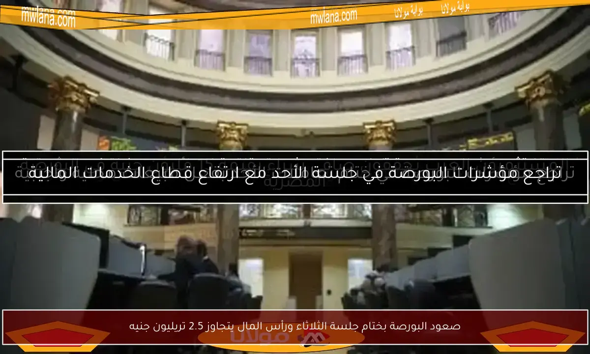 صعود البورصة بختام جلسة الثلاثاء ورأس المال يتجاوز 2.5 تريليون جنيه