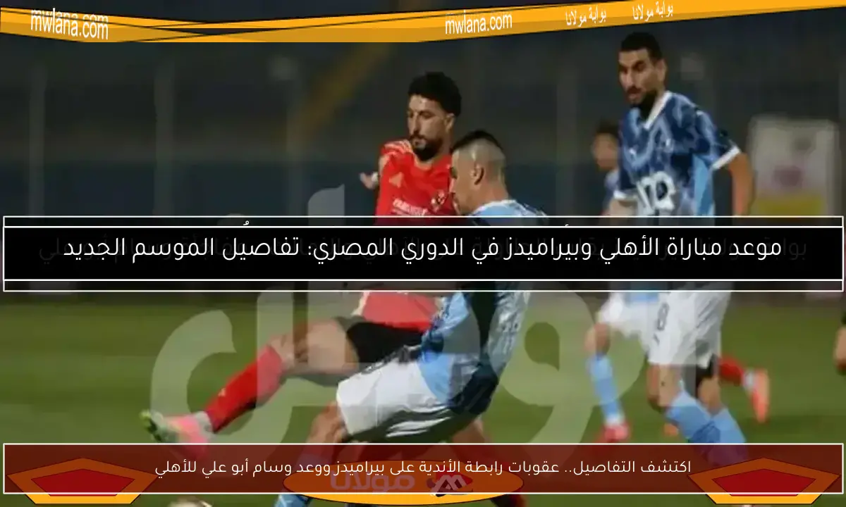 اكتشف التفاصيل.. عقوبات رابطة الأندية على بيراميدز ووعد وسام أبو علي للأهلي