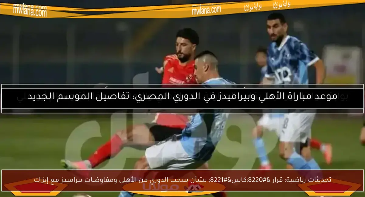 تحديثات رياضية: قرار “كاس” بشأن سحب الدوري من الأهلي ومفاوضات بيراميدز مع إيزاك