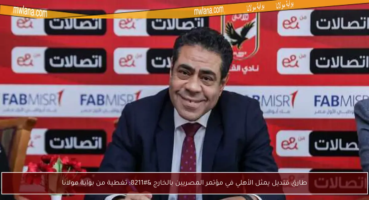طارق قنديل يمثل الأهلي في مؤتمر المصريين بالخارج – تغطية من بوابة مولانا