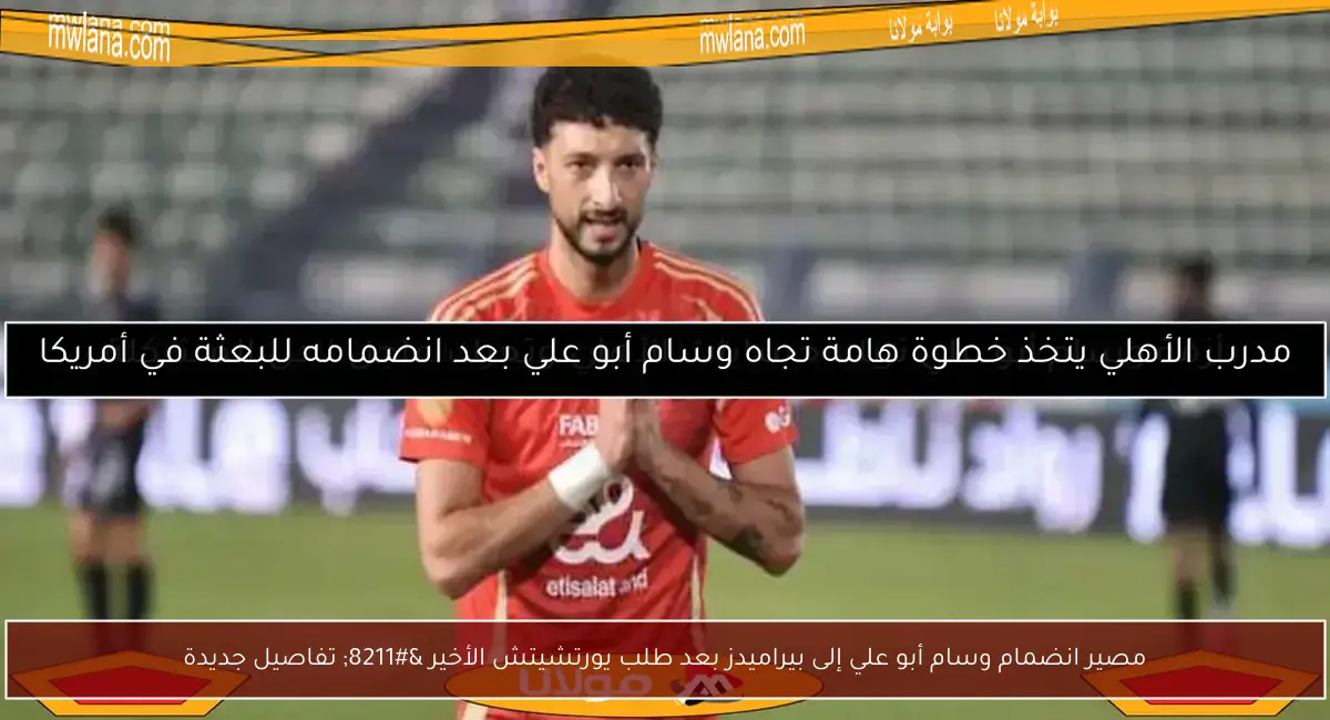 مصير انضمام وسام أبو علي إلى بيراميدز بعد طلب يورتشيتش الأخير – تفاصيل جديدة