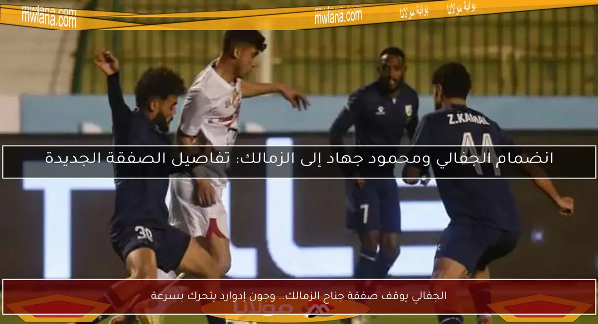 الجفالي يوقف صفقة جناح الزمالك.. وجون إدوارد يتحرك بسرعة