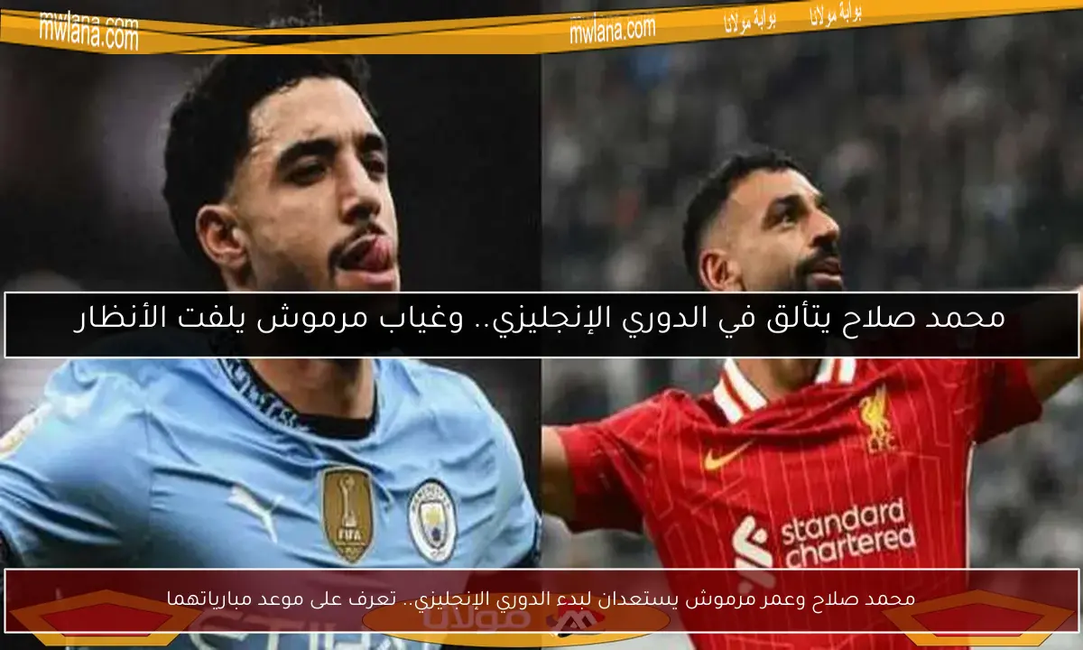 محمد صلاح وعمر مرموش يستعدان لبدء الدوري الإنجليزي.. تعرف على موعد مبارياتهما