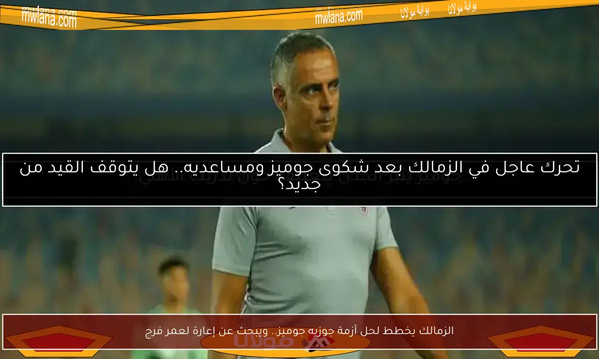 الزمالك يخطط لحل أزمة جوزيه جوميز.. ويبحث عن إعارة لعمر فرج