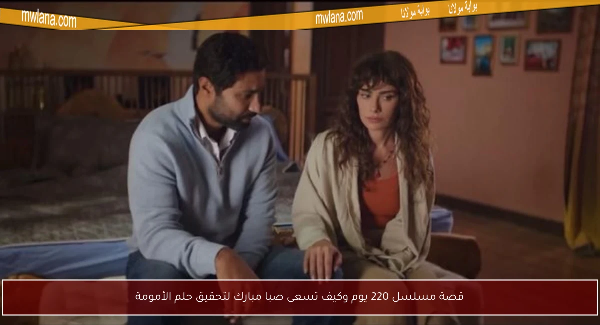 قصة مسلسل 220 يوم وكيف تسعى صبا مبارك لتحقيق حلم الأمومة