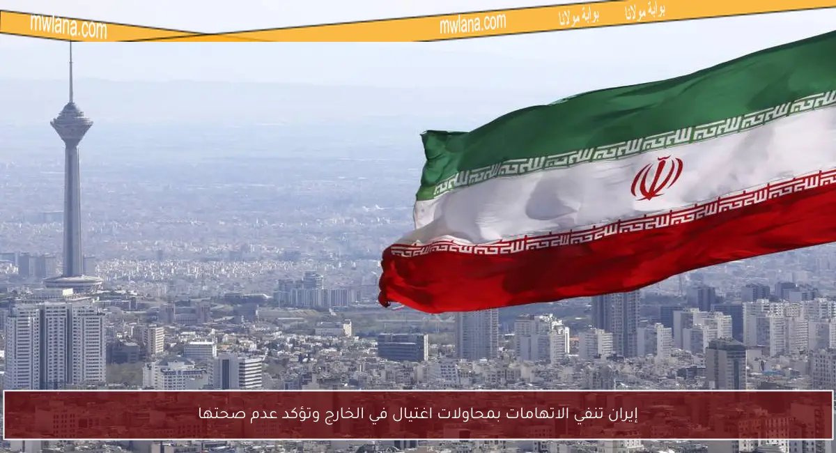 إيران تنفي الاتهامات بمحاولات اغتيال في الخارج وتؤكد عدم صحتها