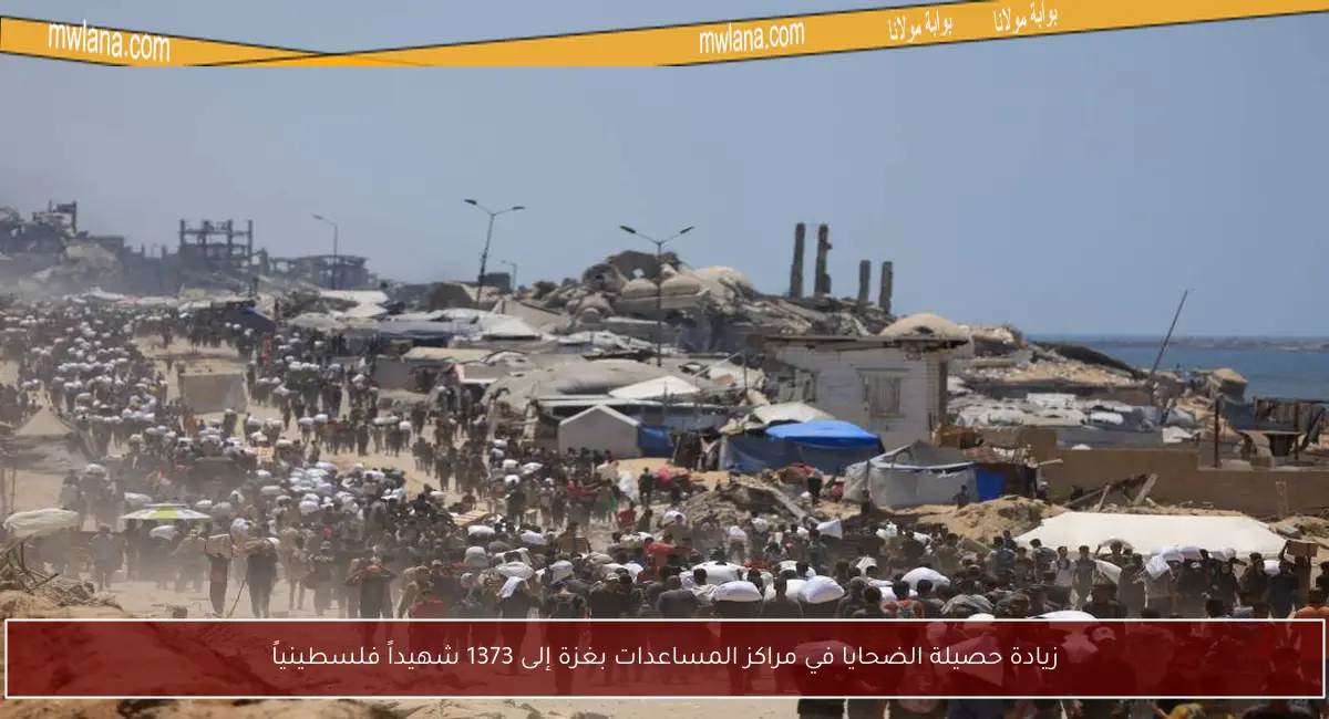 زيادة حصيلة الضحايا في مراكز المساعدات بغزة إلى 1373 شهيداً فلسطينياً