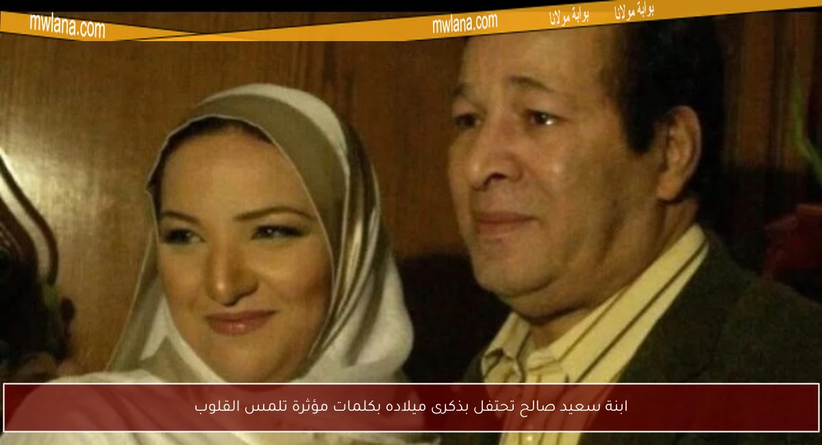 ابنة سعيد صالح تحتفل بذكرى ميلاده بكلمات مؤثرة تلمس القلوب
