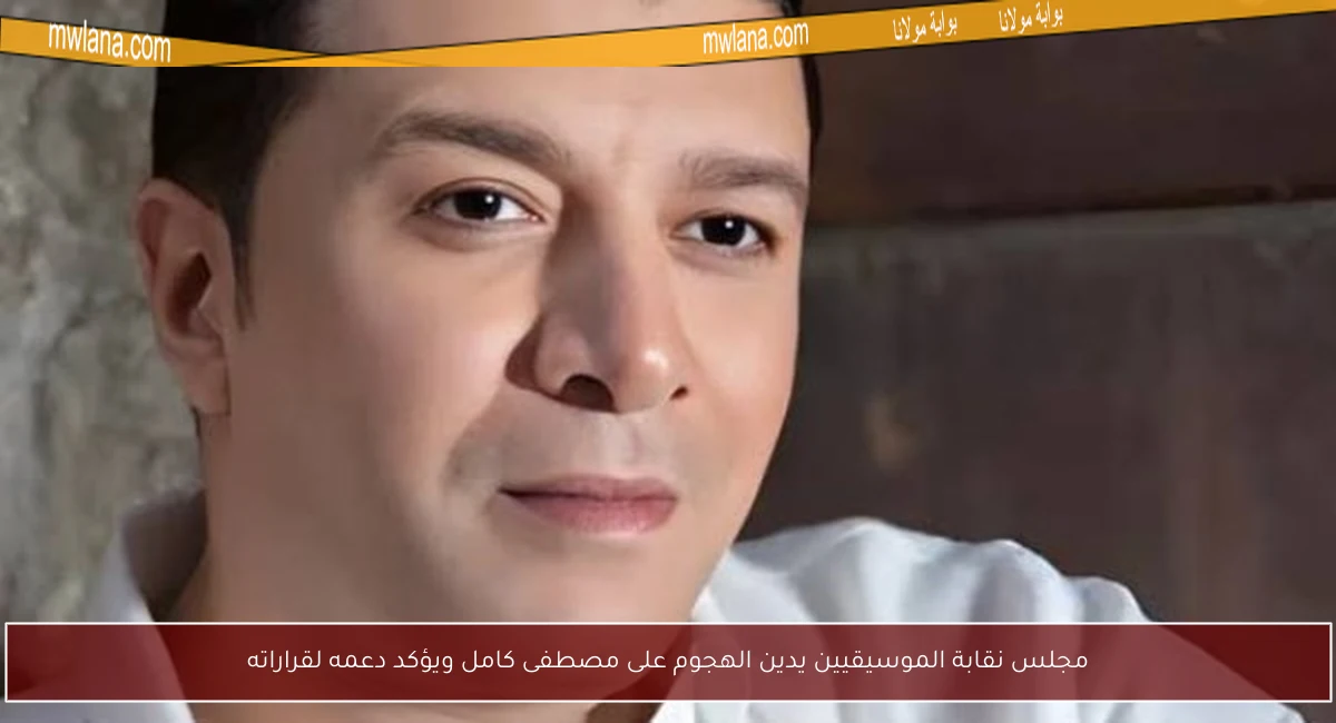 مجلس نقابة الموسيقيين يدين الهجوم على مصطفى كامل ويؤكد دعمه لقراراته